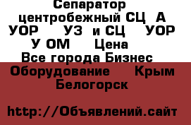 Сепаратор  центробежный СЦ-3А(УОР-401-УЗ) и СЦ -3(УОР-401У-ОМ4) › Цена ­ 111 - Все города Бизнес » Оборудование   . Крым,Белогорск